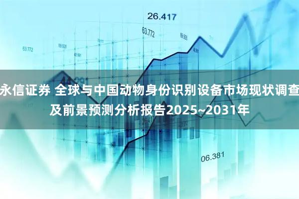 永信证券 全球与中国动物身份识别设备市场现状调查及前景预测分析报告2025~2031年