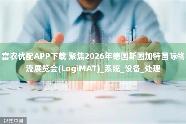 富农优配APP下载 聚焦2026年德国斯图加特国际物流展览会(LogiMAT)_系统_设备_处理