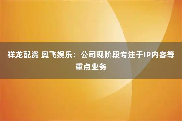 祥龙配资 奥飞娱乐：公司现阶段专注于IP内容等重点业务