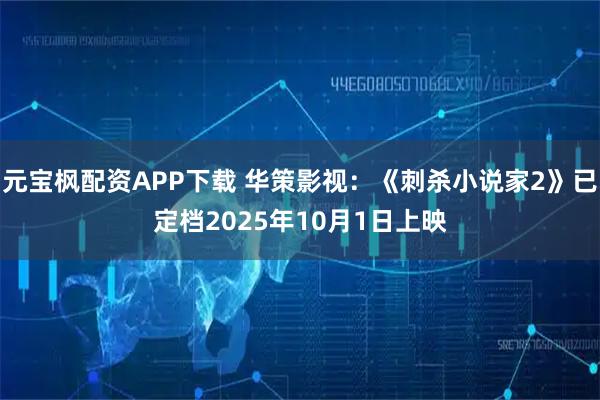 元宝枫配资APP下载 华策影视：《刺杀小说家2》已定档2025年10月1日上映