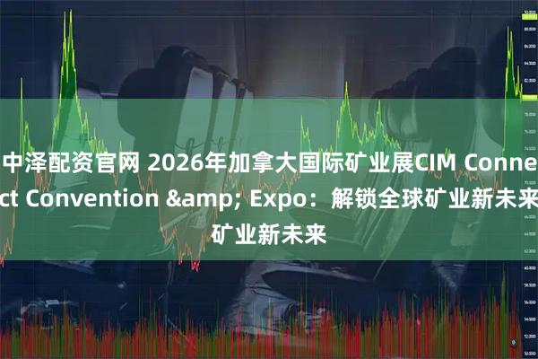 中泽配资官网 2026年加拿大国际矿业展CIM Connect Convention & Expo：解锁全球矿业新未来
