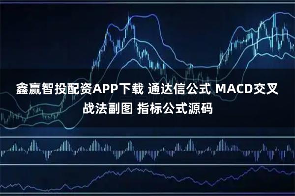 鑫赢智投配资APP下载 通达信公式 MACD交叉战法副图 指标公式源码