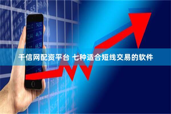 千信网配资平台 七种适合短线交易的软件
