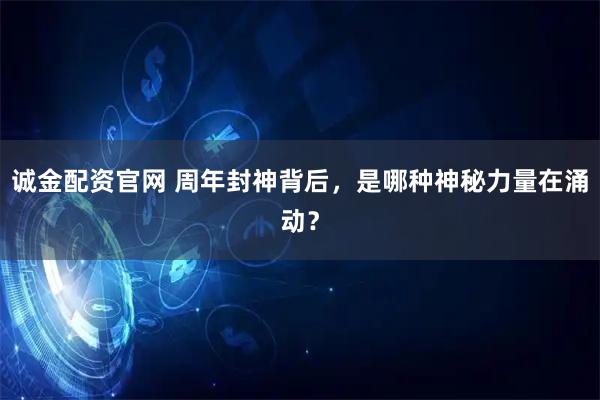 诚金配资官网 周年封神背后，是哪种神秘力量在涌动？