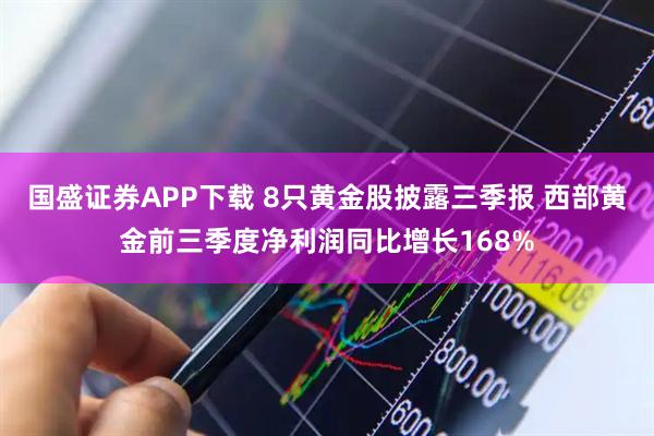 国盛证券APP下载 8只黄金股披露三季报 西部黄金前三季度净利润同比增长168%