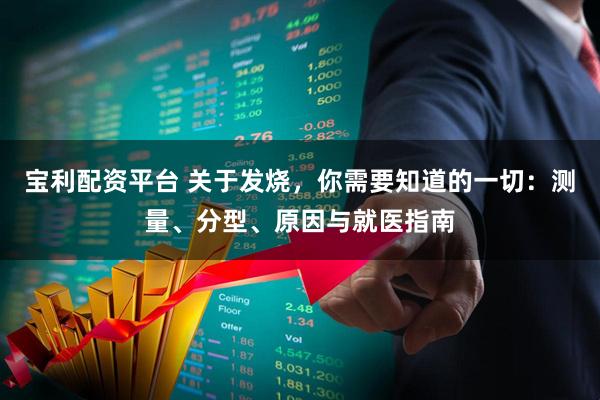 宝利配资平台 关于发烧，你需要知道的一切：测量、分型、原因与就医指南