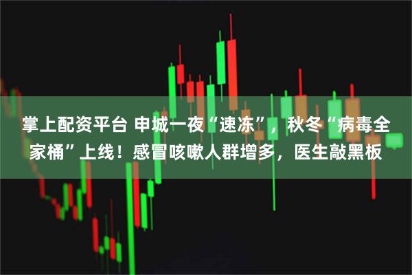 掌上配资平台 申城一夜“速冻”，秋冬“病毒全家桶”上线！感冒咳嗽人群增多，医生敲黑板