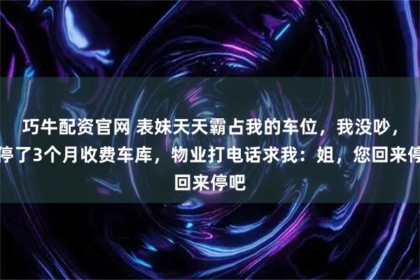 巧牛配资官网 表妹天天霸占我的车位，我没吵，连停了3个月收费车库，物业打电话求我：姐，您回来停吧