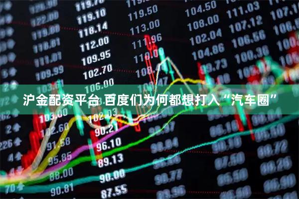 沪金配资平台 百度们为何都想打入“汽车圈”