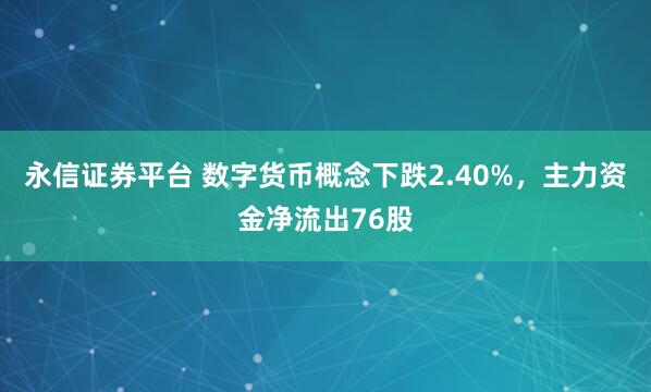 永信证券平台 数字货币概念下跌2.40%，主力资金净流出76股