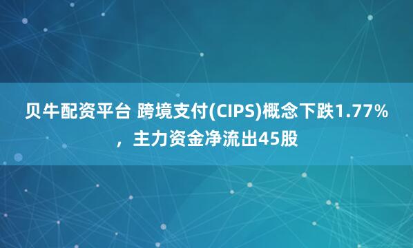 贝牛配资平台 跨境支付(CIPS)概念下跌1.77%，主力资金净流出45股