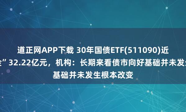 道正网APP下载 30年国债ETF(511090)近10日“吸金”32.22亿元，机构：长期来看债市向好基础并未发生根本改变