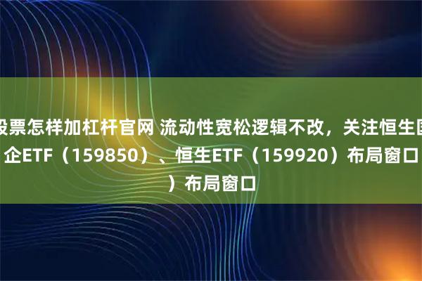 股票怎样加杠杆官网 流动性宽松逻辑不改，关注恒生国企ETF（159850）、恒生ETF（159920）布局窗口